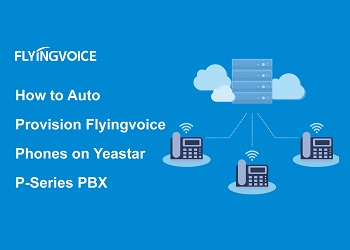 How to Auto Provision Flyingvoice Phones on Yeastar P-Series PBX